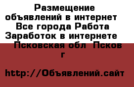 «Размещение объявлений в интернет» - Все города Работа » Заработок в интернете   . Псковская обл.,Псков г.